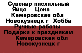 Сувенир пасхальный “Яйцо“ › Цена ­ 150 - Кемеровская обл., Новокузнецк г. Хобби. Ручные работы » Подарки к праздникам   . Кемеровская обл.,Новокузнецк г.